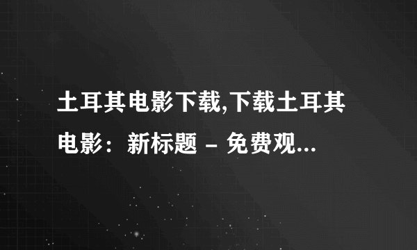 土耳其电影下载,下载土耳其电影：新标题 - 免费观看土耳其电影