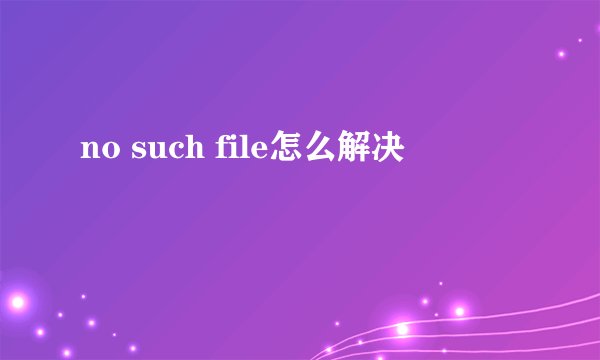 no such file怎么解决
