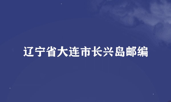 辽宁省大连市长兴岛邮编