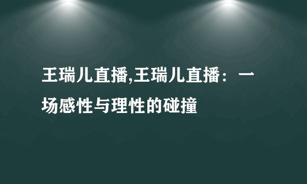 王瑞儿直播,王瑞儿直播:一场感性与理性的碰撞