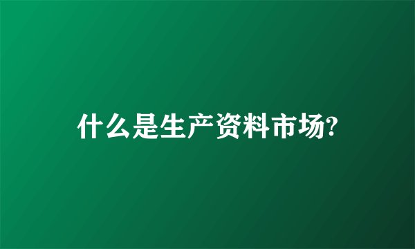 什么是生产资料市场?