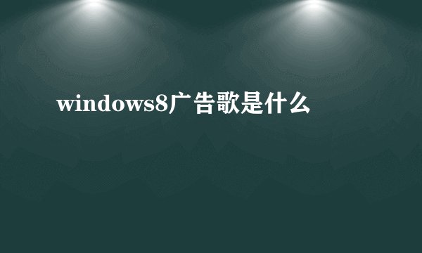 windows8广告歌是什么