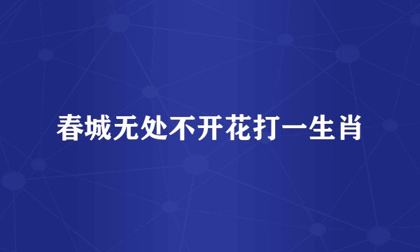 春城无处不开花打一生肖
