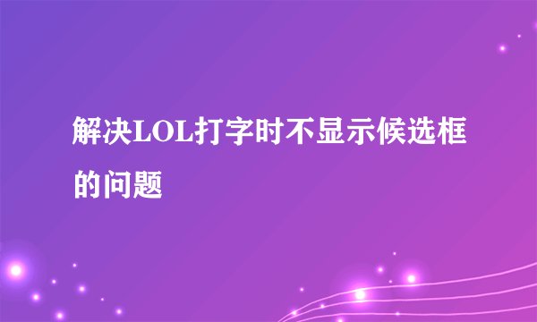 解决LOL打字时不显示候选框的问题