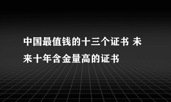 中国最值钱的十三个证书 未来十年含金量高的证书