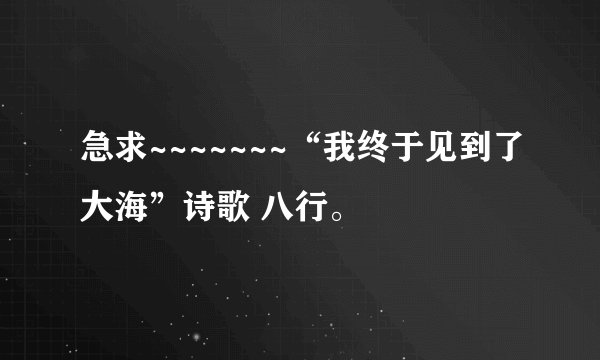 急求~~~~~~~“我终于见到了大海”诗歌 八行。