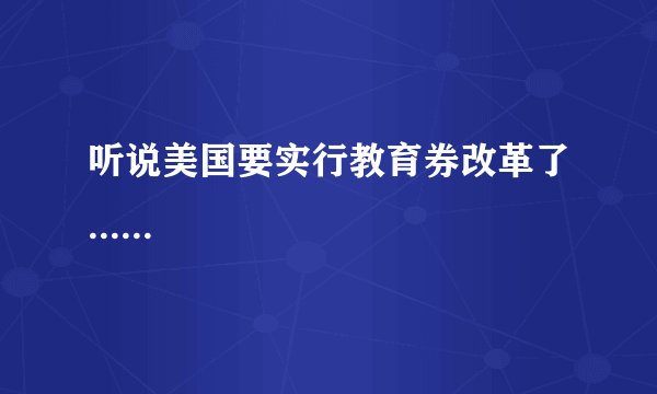 听说美国要实行教育券改革了......