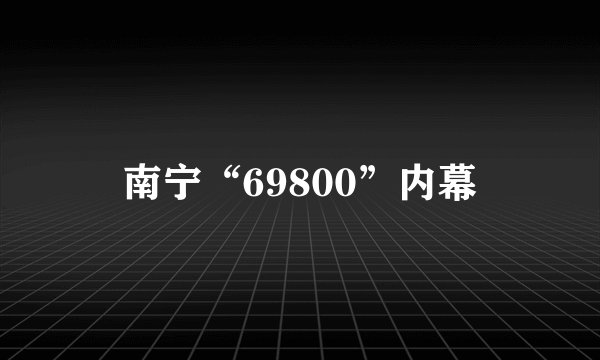南宁“69800”内幕