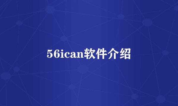 56ican软件介绍