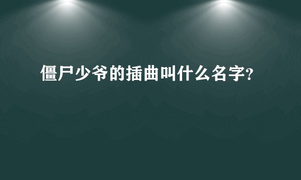 僵尸少爷的插曲叫什么名字？
