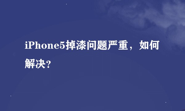 iPhone5掉漆问题严重，如何解决？