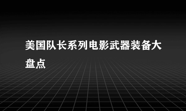美国队长系列电影武器装备大盘点