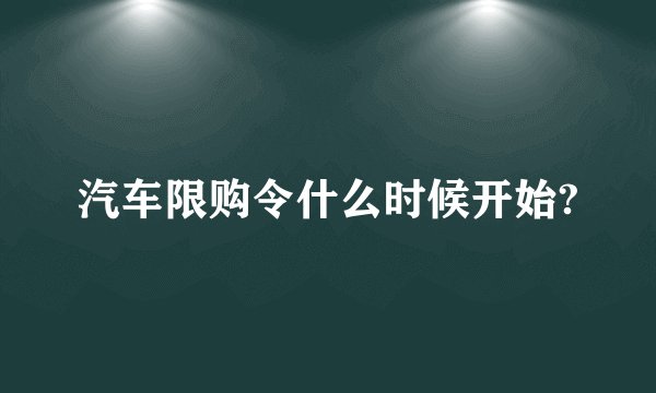 汽车限购令什么时候开始?