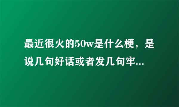 最近很火的50w是什么梗，是说几句好话或者发几句牢骚就能领嘛？
