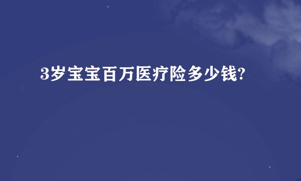 3岁宝宝百万医疗险多少钱?