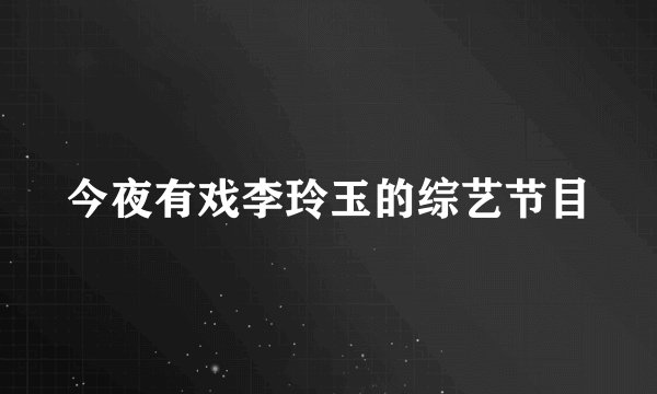 今夜有戏李玲玉的综艺节目