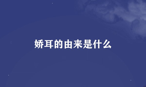 娇耳的由来是什么