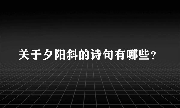关于夕阳斜的诗句有哪些?
