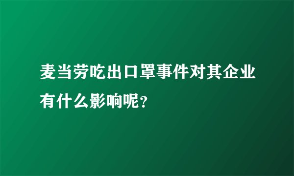 麦当劳吃出口罩事件对其企业有什么影响呢？