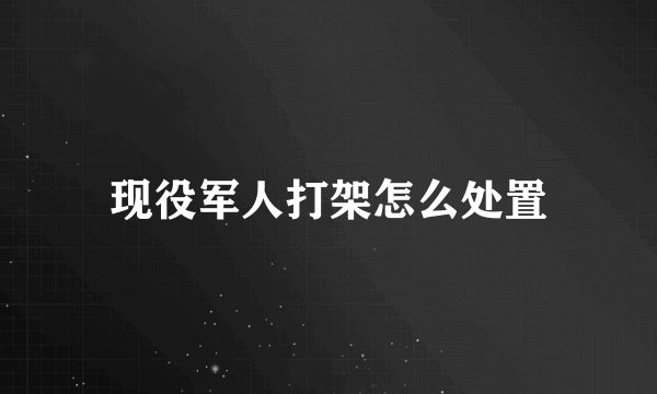 现役军人打架怎么处置