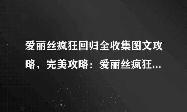 爱丽丝疯狂回归全收集图文攻略，完美攻略：爱丽丝疯狂回归全收集