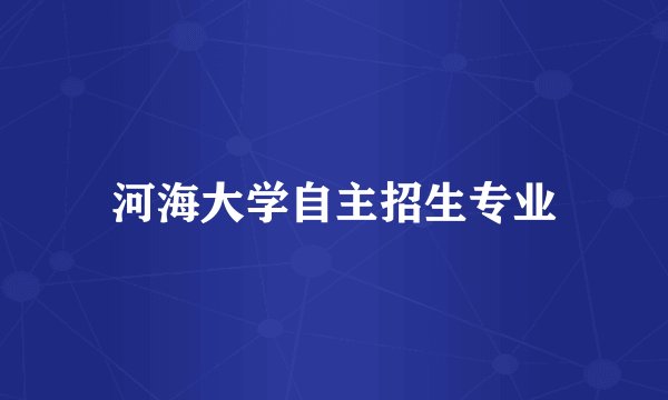 河海大学自主招生专业