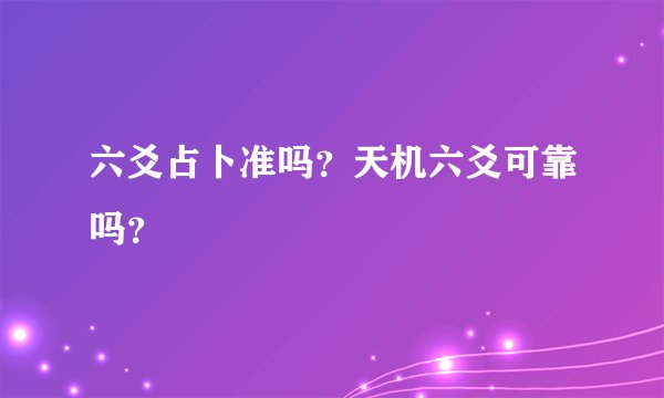 六爻占卜准吗？天机六爻可靠吗？