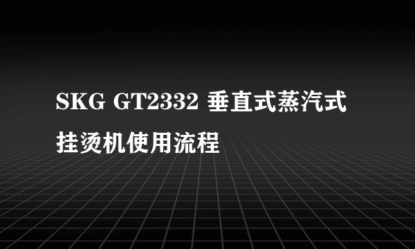 SKG GT2332 垂直式蒸汽式挂烫机使用流程