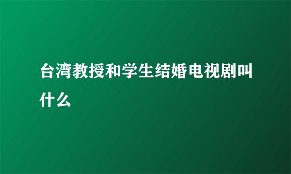 台湾教授和学生结婚电视剧叫什么