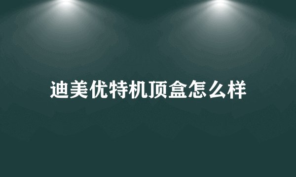 迪美优特机顶盒怎么样
