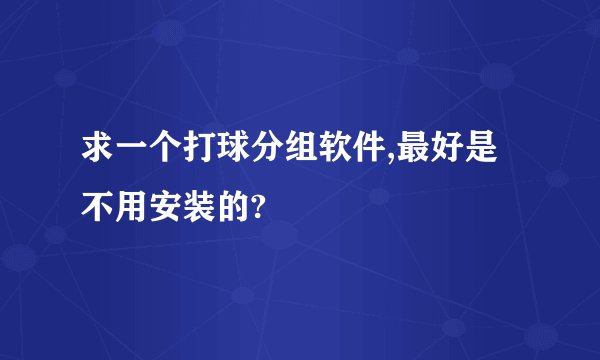 求一个打球分组软件,最好是不用安装的?