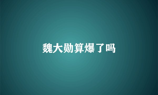 魏大勋算爆了吗