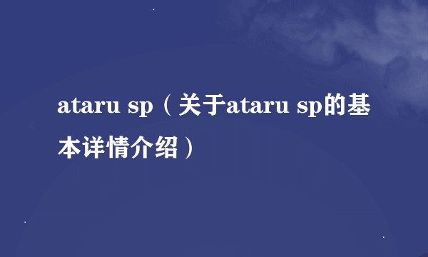 ataru sp（关于ataru sp的基本详情介绍）