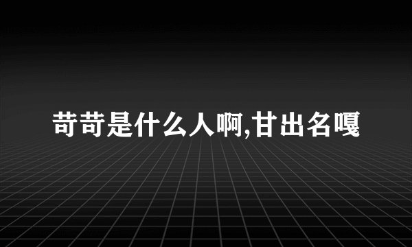 苛苛是什么人啊,甘出名嘎