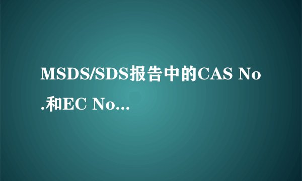 MSDS/SDS报告中的CAS No.和EC No.是什么？MSDS办理