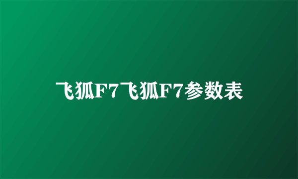 飞狐F7飞狐F7参数表