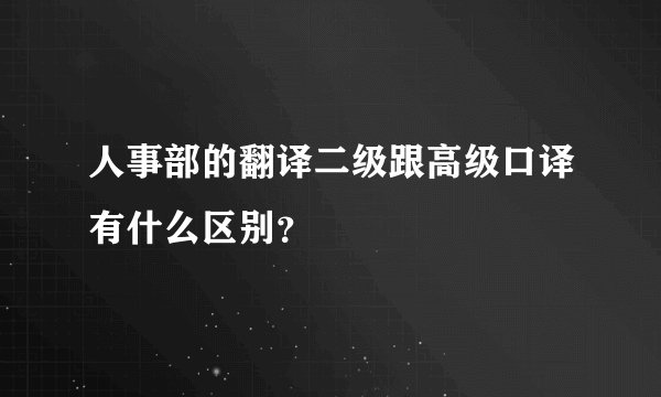 人事部的翻译二级跟高级口译有什么区别？
