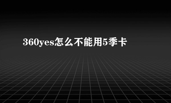 360yes怎么不能用5季卡