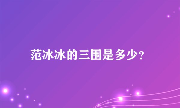 范冰冰的三围是多少？