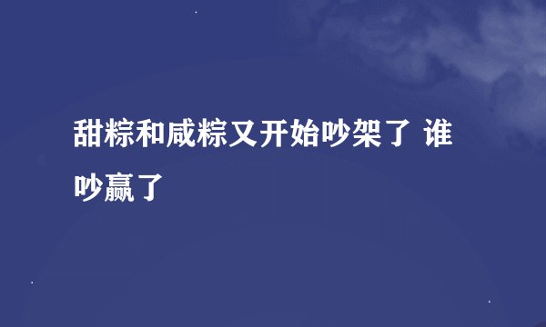 甜粽和咸粽又开始吵架了 谁吵赢了