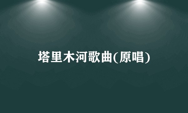 塔里木河歌曲(原唱)