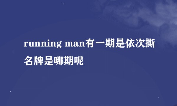 running man有一期是依次撕名牌是哪期呢