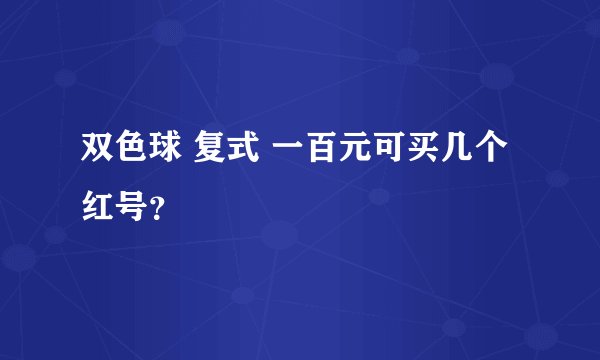 双色球 复式 一百元可买几个红号?