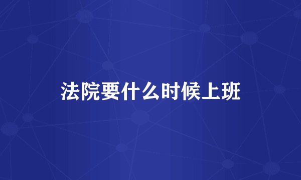 法院要什么时候上班