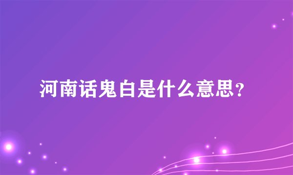 河南话鬼白是什么意思？
