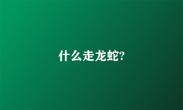 什么走龙蛇?
