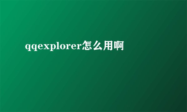 qqexplorer怎么用啊