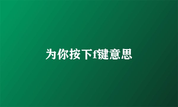 为你按下f键意思