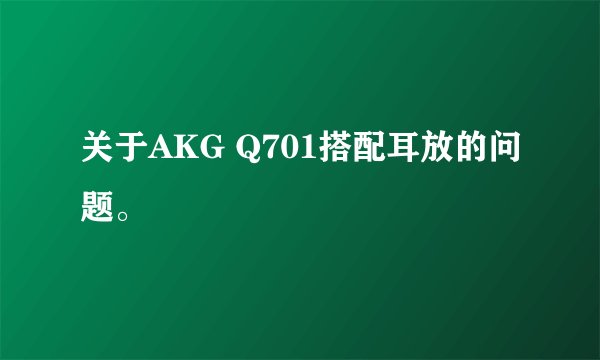关于AKG Q701搭配耳放的问题。