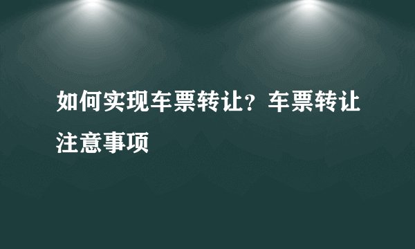 如何实现车票转让？车票转让注意事项